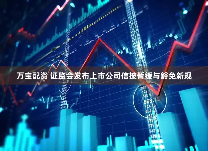 万宝配资 证监会发布上市公司信披暂缓与豁免新规