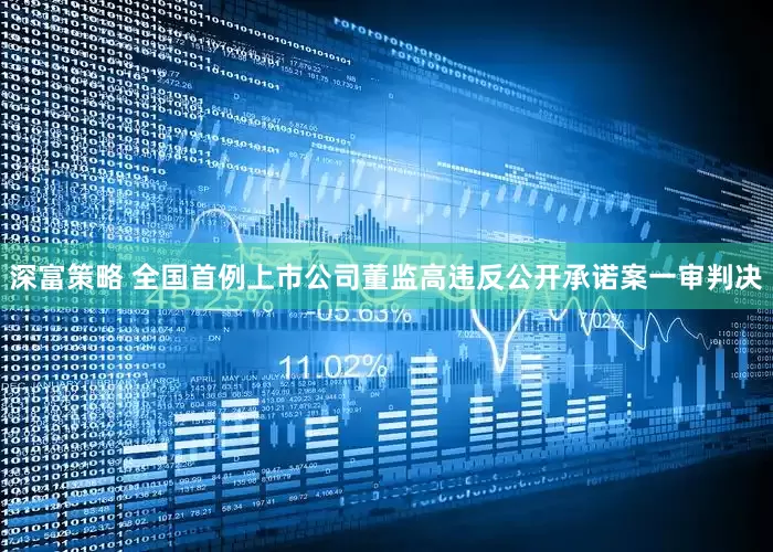 深富策略 全国首例上市公司董监高违反公开承诺案一审判决