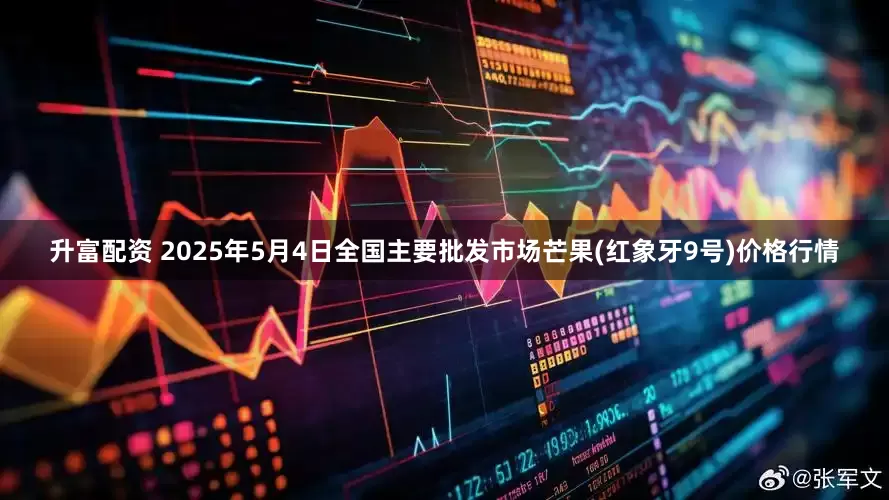升富配资 2025年5月4日全国主要批发市场芒果(红象牙9号)价格行情
