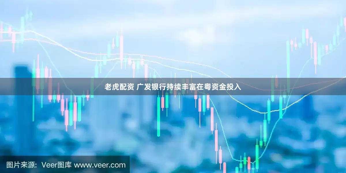 老虎配资 广发银行持续丰富在粤资金投入