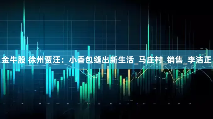 金牛股 徐州贾汪：小香包缝出新生活_马庄村_销售_李洁正