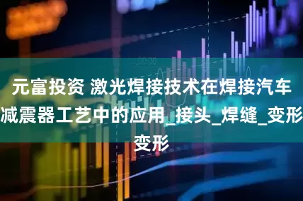 元富投资 激光焊接技术在焊接汽车减震器工艺中的应用_接头_焊缝_变形