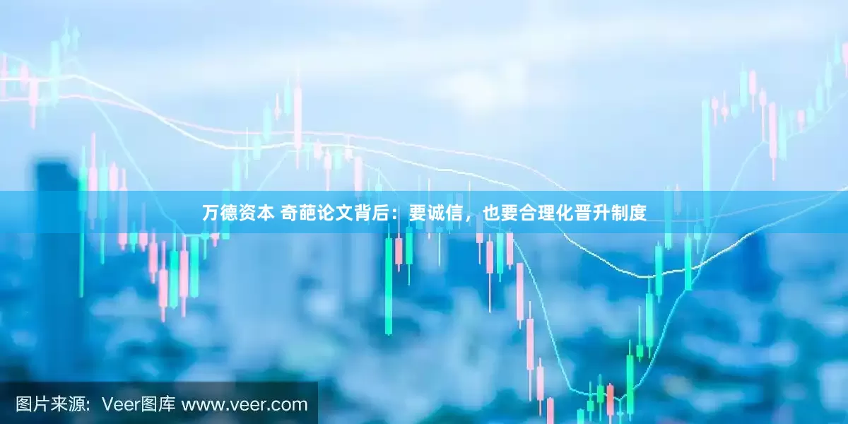 万德资本 奇葩论文背后：要诚信，也要合理化晋升制度