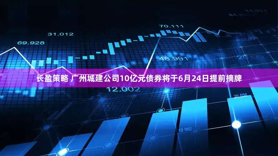长盈策略 广州城建公司10亿元债券将于6月24日提前摘牌
