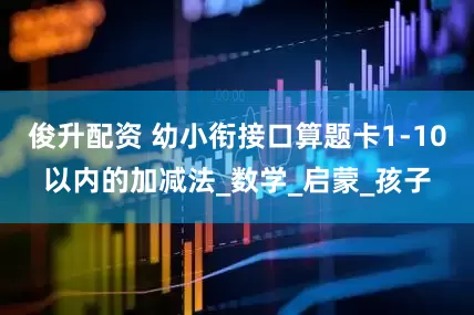 俊升配资 幼小衔接口算题卡1-10以内的加减法_数学_启蒙_孩子