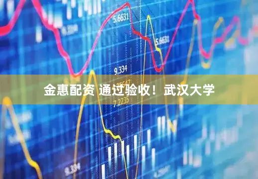 金惠配资 通过验收！武汉大学