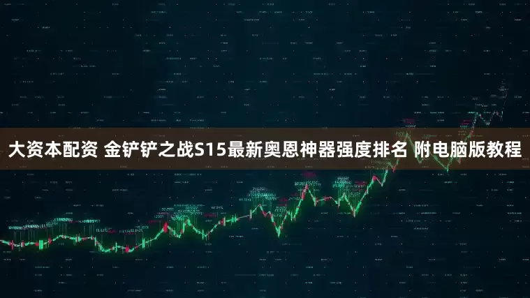 大资本配资 金铲铲之战S15最新奥恩神器强度排名 附电脑版教程